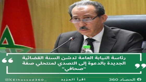 رئاسة النيابة العامة تدشن السنة القضائية الجديدة بالدعوة إلى التصدي لمنتحلي صفة “صحافي“