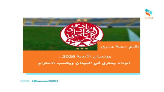 مونديال الأندية 2025.. الوداد يحترق في الميدان ويكسب الاحترام