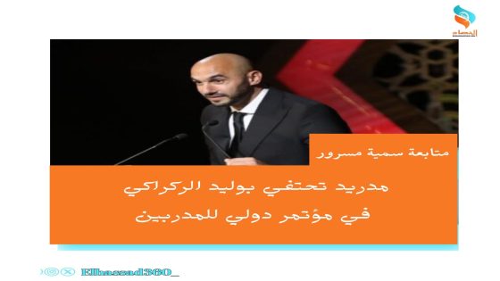 مدريد تحتفي بوليد الركراكي في مؤتمر دولي للمدربين
