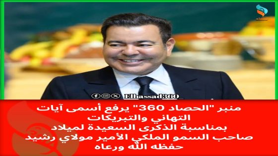تهنئة من منبر الحصاد 360 لصاحب السمو الملكي مولاي رشيد