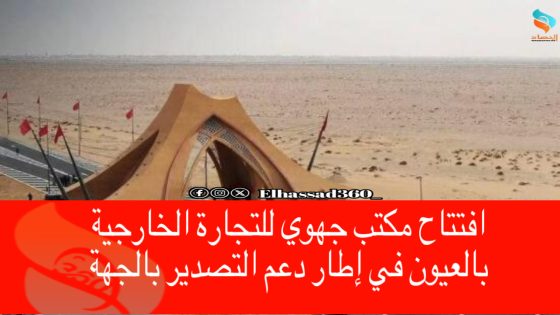 افتتاح مكتب جهوي للتجارة الخارجية بالعيون في إطار دعم التصدير بالجهة