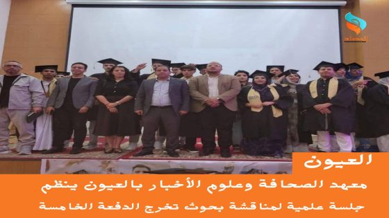 معهد الصحافة وعلوم الأخبار بالعيون ينظم جلسة علمية لمناقشة بحوث تخرج الدفعة الخامسة