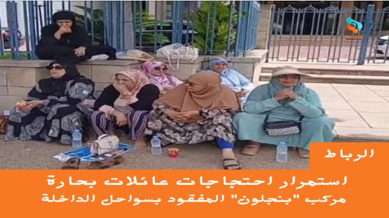 استمرار احتجاجات عائلات بحارة مركب “بنجلون” المفقود بسواحل الداخلة