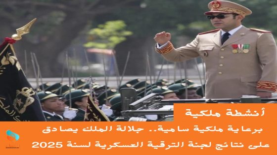 برعاية ملكية سامية.. جلالة الملك يصادق على نتائج لجنة الترقية العسكرية لسنة 2025