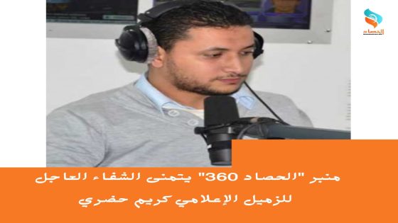 منبر “الحصاد 360” يتمنى الشفاء العاجل للزميل الإعلامي كريم حضري