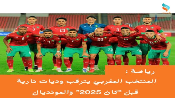 المنتخب المغربي يترقب وديات نارية قبل “كان 2025” والمونديال