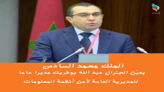 الملك محمد السادس يعيّن الجنرال عبد الله بوطريك مديرا عاما للمديرية العامة لأمن أنظمة المعلومات