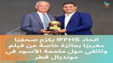 اتحاد IFFHS يكرّم صحفيًا مغربيًا بجائزة خاصة عن فيلم وثائقي حول ملحمة الأسود في مونديال قطر