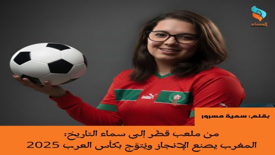 من ملعب قطر إلى سماء التاريخ: المغرب يصنع الإنجاز ويُتوَّج بكأس العرب 2025
