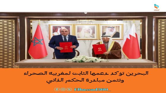 البحرين تؤكد دعمها الثابت لمغربية الصحراء وتثمن مبادرة الحكم الذاتي