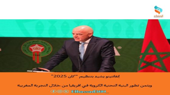 إنفانتينو يشيد بتنظيم “كان 2025” ويثمن تطور البنية التحتية الكروية في أفريقيا من خلال التجربة المغربية