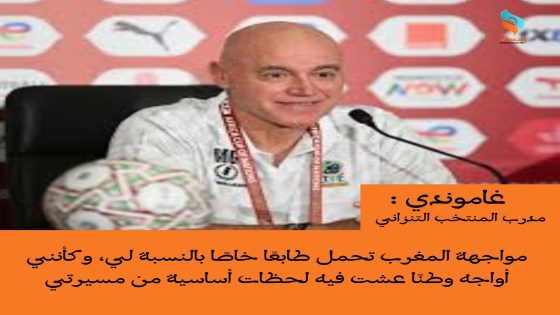 غاموندي: مواجهة المغرب تحمل طابعًا خاصًا بالنسبة لي، وكأنني أواجه وطنًا عشت فيه لحظات أساسية من مسيرتي.