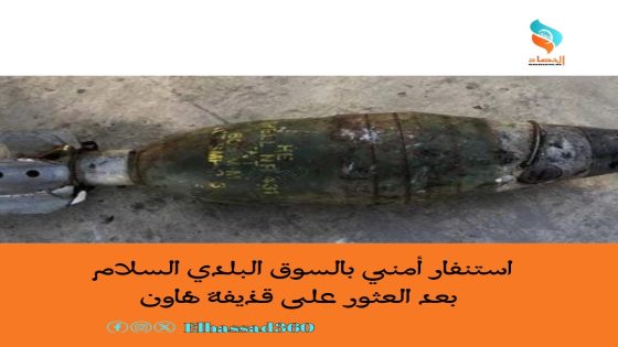 استنفار أمني بالسوق البلدي السلام بعد العثور على قذيفة هاون