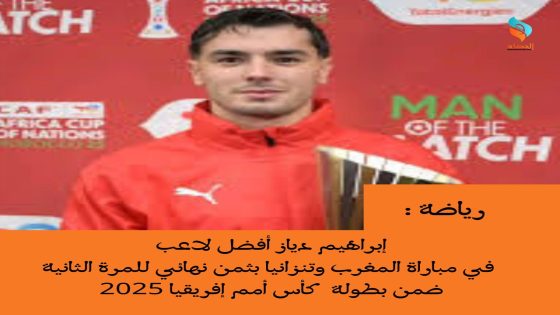 إبراهيم دياز أفضل لاعب في مباراة المغرب وتنزانيا بثمن نهائي للمرة الثانية ضمن بطولة كأس أمم إفريقيا 2025