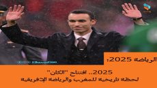2025.. افتتاح “الكان” لحظة تاريخية للمغرب والرياضة الإفريقية