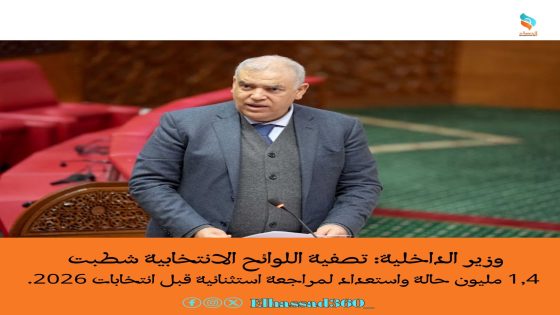 وزير الداخلية: تصفية اللوائح الانتخابية شطبت 1,4 مليون حالة واستعداد لمراجعة استثنائية قبل انتخابات 2026.