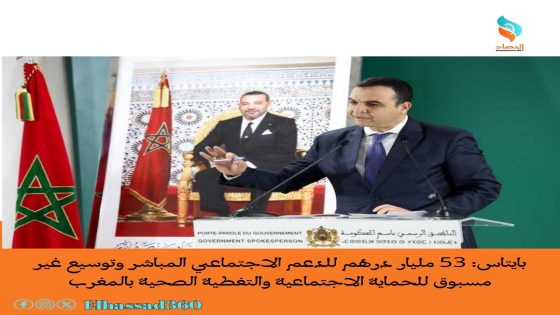بايتاس: 53 مليار درهم للدعم الاجتماعي المباشر وتوسيع غير مسبوق للحماية الاجتماعية والتغطية الصحية بالمغرب