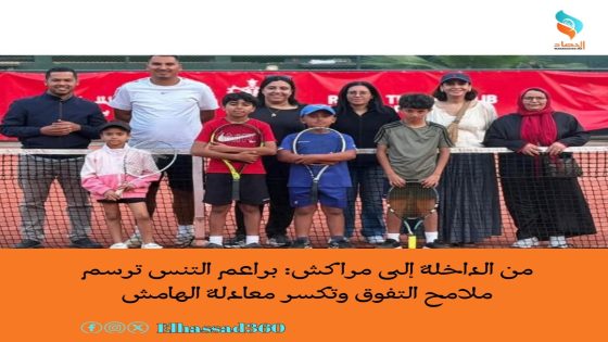من الداخلة إلى مراكش: براعم التنس ترسم ملامح التفوق وتكسر معادلة الهامش