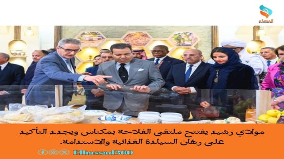 مولاي رشيد يفتتح ملتقى الفلاحة بمكناس ويجدد التأكيد على رهان السيادة الغذائية والاستدامة.