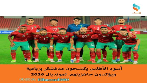 أسود الأطلس يكتسحون مدغشقر برباعية ويؤكدون جاهزيتهم لمونديال 2026