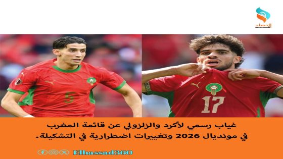 غياب رسمي لأكرد والزلزولي عن قائمة المغرب في مونديال 2026 وتغييرات اضطرارية في التشكيلة.